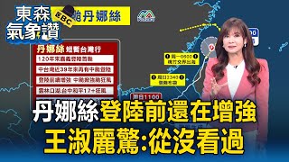 【丹娜絲颱風】王淑麗驚：沒看過颱風登陸前「還在增強」！丹娜絲暴風圈籠罩北台「留意颱風尾」【東森氣象讚】