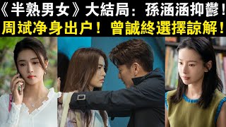 《半熟男女》大結局：孫涵涵抑郁，周斌凈身出戶，曾誠終選擇諒解！#《半熟男女》#田曦薇#辛云來#張哲華#曾夢雪#袁文康#侯雯元#董潔#陳昊森#周雨彤#