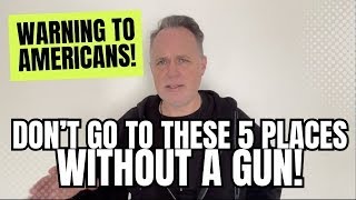 Warning To Americans! Don't Go To THESE 5 Places WITHOUT A Gun!!