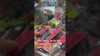 Try the opportunity gumb ball machine lol. 8.2.25