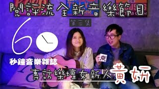 【閱評流全新音樂節目 · 第三集】#60秒鐘音樂雜誌：專訪2018樂壇女新人黃妍