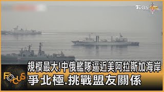 規模最大! 中俄艦隊逼近美阿拉斯加海岸 爭北極.挑戰盟友關係｜方念華｜FOCUS全球新聞 20230808
