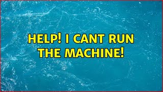 Ubuntu: HELP! i cant run the machine!