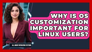 Why Is OS Customization Important for Linux Users? | All About Operating Systems News