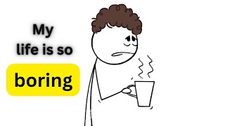 This reason why YOUR LIFE IS SO BORING and how to change it