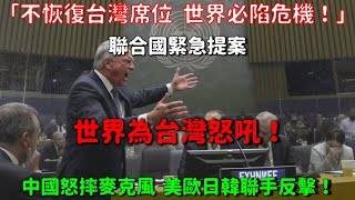「不恢復台灣席位 世界必陷危機！」聯合國緊急提案。中國怒摔麥克風！美歐日韓聯手反擊，世界為台灣怒吼！