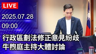 🔴【LIVE直播】審查行政區劃法草案　牛煦庭主持大體討論｜2025.07.28@ChinaTimes