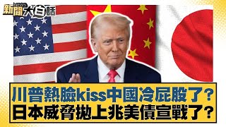 川普熱臉kiss中國冷屁股了？日本威脅拋上兆美債宣戰了？【#新聞大白話】20250511 ｜#黃揚明 #葉元之 #毛嘉慶