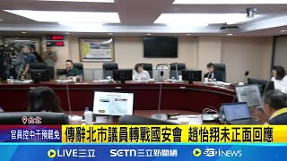 傳辭北市議員轉戰國安會 趙怡翔未正面回應 傳趙怡翔辭議員轉戰國安會 去年520就被徵詢  │記者  許芷瑄 黃昕晟 │新聞一把抓20250630│三立新聞台