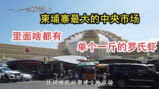 实拍柬埔寨最大的中央市场，看看东南亚市场有什么特产，琳琅满目的水果，还有单个一斤多的罗氏虾