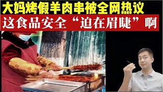 大妈烤假羊肉串被全网知晓，这食品安全真是“迫在眉睫”啊