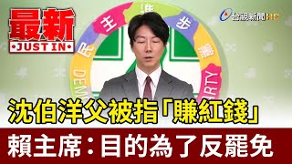 沈伯洋父被指「賺紅錢」 賴主席：目的為了反罷免【最新快訊】