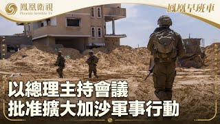 《鳳凰早班車》以總理主持會議 批准擴大加沙軍事行動；俄軍高官稱將特別軍事行動進行到底；澳大利亞大選 選前民調顯示執政工黨領先｜200250503（上）