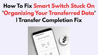 How To Fix Smart Switch Stuck On 'Organizing Your Transferred Data' | Transfer Completion Fix