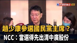 趙少康參選國民黨主席? NCC:當選得先出清中廣股份－民視新聞