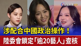涉配合中國政治操作！ 陸委會鎖定「逾20藝人」查核