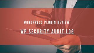 WordPress Plugin Review: WP Security Audit Log