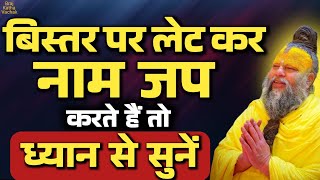 बिस्तर पर लेट कर नाम जप करते हैं तो ध्यान से सुनें।। नाम जप महिमा और सावधानी।।