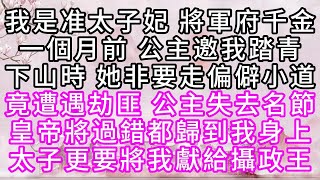 我是准太子妃，將軍府千金，一個月前，公主邀我踏青，下山時，她非要走偏僻小道，竟遭遇劫匪，公主失去名節，皇帝將過錯都歸到我身上，太子更要將我獻給攝政王【幸福人生】#為人處世#生活經驗#情感故事