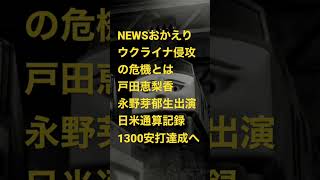 NEWSおかえり ウクライナ侵攻の危機とは 戸田恵梨香 永野芽郁生出演 日米通算記録1300安打達成へ