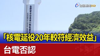 「核電延役20年較符經濟效益」 台電否認