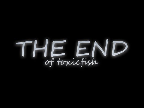 The end of Toxicfish...