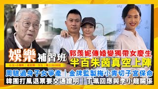 2025/7/23 娛樂補習班 周驄過身子女爭產 郭羡妮傳婚變獨帶女慶生 半百朱茵真空上陣 金牌監製梅小青切子宮保命 韓團打風退票要交通證明 丁珮回應與李小龍關係 商台泰山癌症擴散 車婉婉送子入軍校