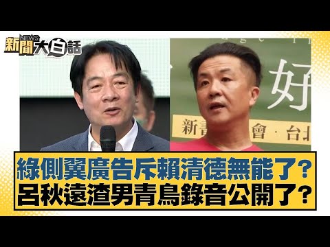 綠側翼廣告斥賴清德無能了？呂秋遠渣男青鳥錄音公開了？【#新聞大白話】20250506-9｜#謝寒冰 #羅智強 #何景榮