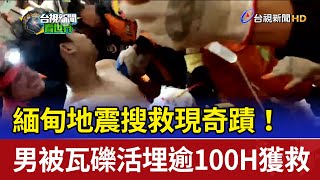 緬甸地震搜救現奇蹟！ 男被瓦礫活埋逾100H獲救