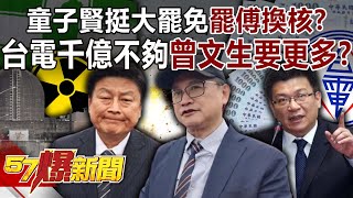 童子賢挺大罷免「罷傅換核」！？台電討千億不夠…曾文生要更多！？【57爆新聞】@57BreakingNews