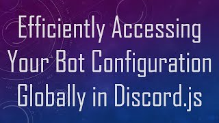 Efficiently Accessing Your Bot Configuration Globally in Discord.js