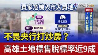 不畏央行打炒房？ 高雄土地標售脫標率近9成