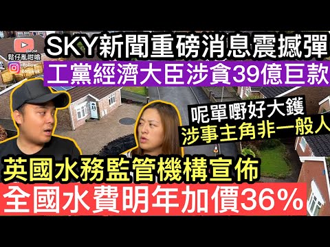 工黨經濟部大臣被指涉嫌貪污39億巨款‼️呢單嘢絕非尋常，涉事主角並非普通人‼️英國水務監管機構宣布全國水費明年增加價36%‼️