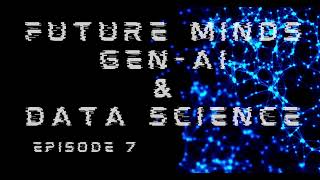 Future Minds: Gen-AI & Data Science, Episode 7