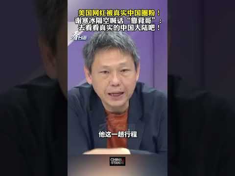 美國網紅被真實中國圈粉！ 臺灣時事評論員謝寒冰隔空喊話“靠背哥”王義川：去看看真實的中國大陸吧！