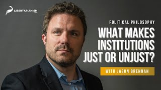 What Makes Institutions Just or Unjust? | Political Philosophy with Jason Brennan | Libertarianism