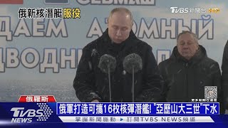 俄打造可攜16枚核彈潛艦! 普欽登艦「亞歷山大三世」｜十點不一樣20231212@TVBSNEWS01