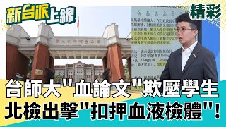台師大"血論文"欺壓學生! 北檢出手"查扣血液檢體"!令校方不得銷毀資料 劉錦張急開嗆學生"整個師大跟你道歉?" 背後不單純?!｜#李正皓 主持｜#新台派上線 20250717｜三立新聞台OK
