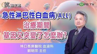 急性淋巴性白血病(ALL)治療期間基因又突變了怎麼辦？〡ft.林口長庚醫院血液科郭明宗主任〡【抗癌攻略】