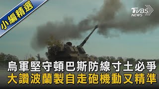 【圖文說新聞】烏軍堅守頓巴斯防線寸土必爭 大讚波蘭製自走砲機動又精準｜TVBS新聞