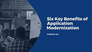 Six Key Benefits of Application Modernization