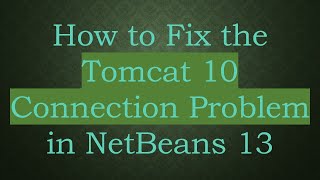 How to Fix the Tomcat 10 Connection Problem in NetBeans 13