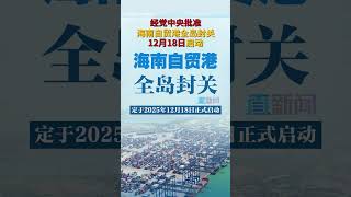 经党中央批准，海南自贸港全岛封关12月18日启动