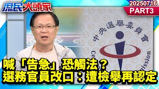 喊「告急」恐觸法？選務官員改口：遭檢舉再認定 合不合法…綠說了算？《庶民大頭家》PART 3 20250716 #王育敏#介文汲#陳玉珍#張啓楷@庶民大頭家​