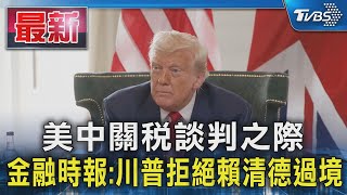 美中關稅談判之際 金融時報:川普拒絕賴清德過境｜TVBS新聞 @TVBSNEWS01