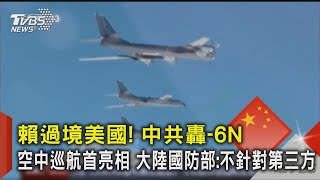 賴過境美國! 中共轟-6N空中巡航首亮相 大陸國防部:不針對第三方｜TVBS新聞 @TVBSNEWS02