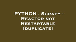 PYTHON : Scrapy - Reactor not Restartable