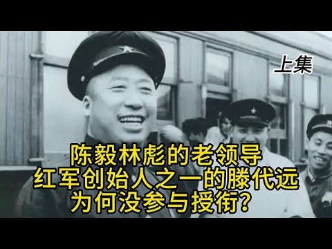 陈毅林彪的老领导，红军创始人之一的滕代远为何没参与授衔？上集