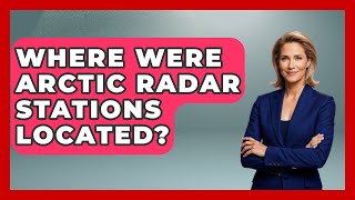 Where Were Arctic Radar Stations Located? - Polar Regions Uncovered