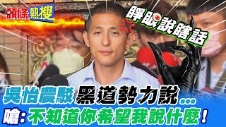 【頭條熱搜】吳怡農形象崩壞!? 受訪嗆記者:不知道你希望我說些什麼 ｜吳怡農駁"黑道勢力說"...斥:沒資格的人都離開 @頭條開講HeadlinesTalk